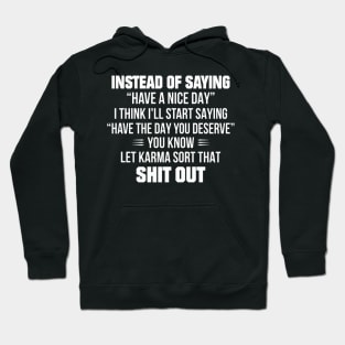 Instead Of Saying Have A Nice Day I Think I'll Start Saying Have The Day You Deserve You Know Let Karma Sort That Shit Out Hoodie